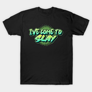 I'VE COME TO SLAY! T-Shirt